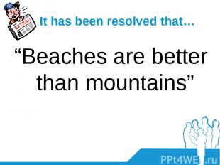 It has been resolved that… “Beaches are better than mountains”