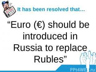 It has been resolved that… “Euro (€) should be introduced in Russia to replace R