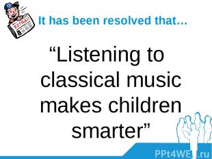 It has been resolved that… “Listening to classical music makes children smarter”
