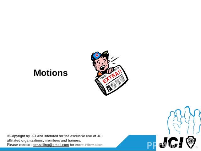 Motions ©Copyright by JCI and intended for the exclusive use of JCI affiliated organizations, members and trainers. Please contact: per.stilling@gmail.com for more information.
