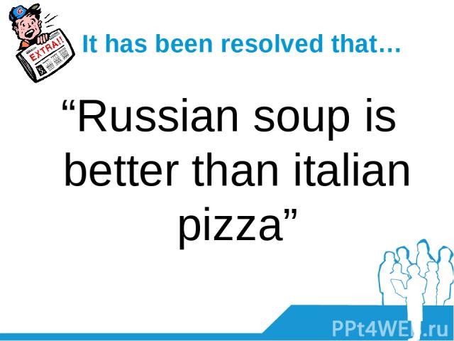 It has been resolved that… “Russian soup is better than italian pizza”