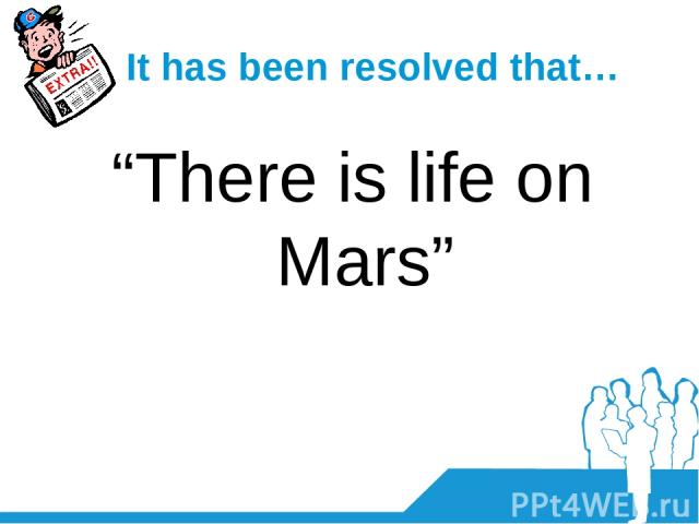 It has been resolved that… “There is life on Mars”