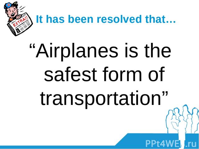 It has been resolved that… “Airplanes is the safest form of transportation”