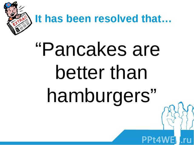 It has been resolved that… “Pancakes are better than hamburgers”