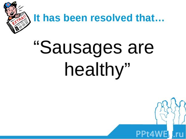 It has been resolved that… “Sausages are healthy”