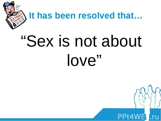 It has been resolved that… “Sex is not about love”
