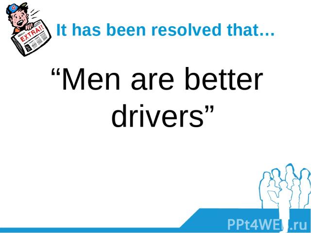 It has been resolved that… “Men are better drivers”