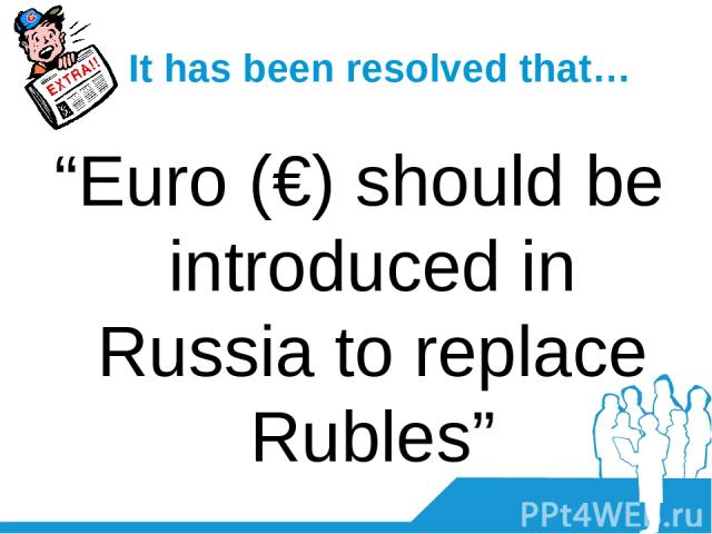 It has been resolved that… “Euro (€) should be introduced in Russia to replace Rubles”