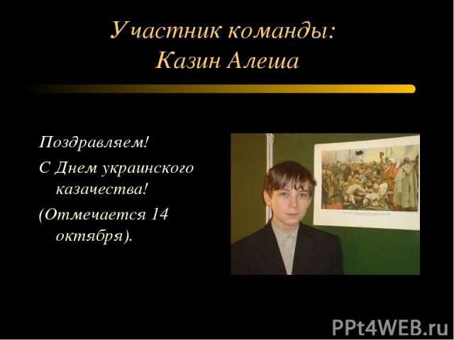 Участник команды: Казин Алеша Поздравляем! С Днем украинского казачества! (Отмечается 14 октября).
