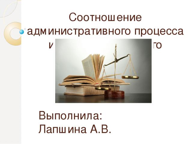 Соотношение административного процесса и административного производства Выполнила: Лапшина А.В.