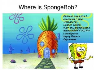 Where is SpongeBob? Презентация для 2 класса на тему: «Предлоги» Подготовила: уч