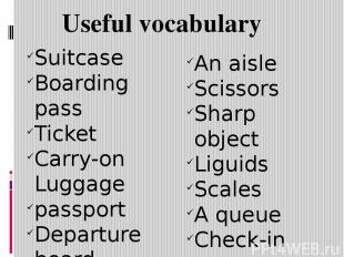 Useful vocabulary Suitcase Boarding pass Ticket Carry-on Luggage passport Depart