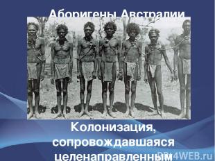 Аборигены Австралии Колонизация, сопровождавшаяся целенаправленным истреблением
