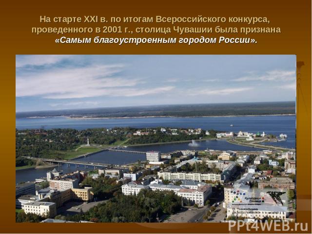 На старте XXI в. по итогам Всероссийского конкурса, проведенного в 2001 г., столица Чувашии была признана «Самым благоустроенным городом России».