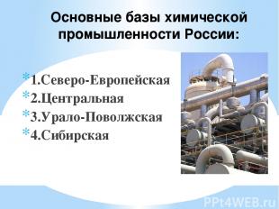 Основные базы химической промышленности России: 1.Северо-Европейская 2.Центральн