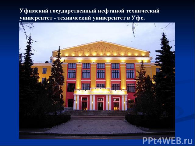 Уфимский государственный нефтяной технический университет - технический университет в Уфе.