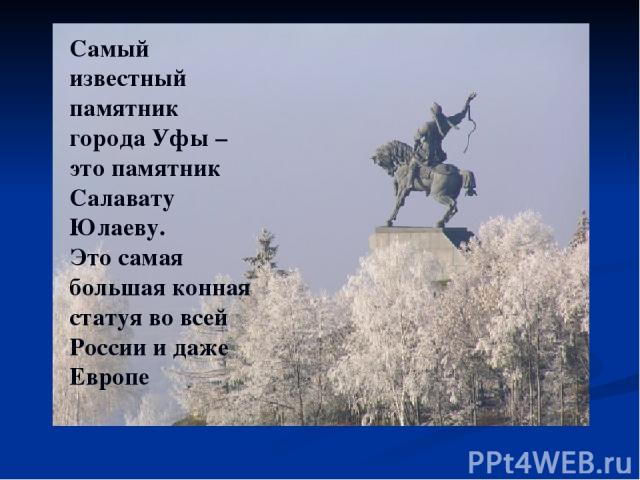 Самый известный памятник города Уфы – это памятник Салавату Юлаеву. Это самая большая конная статуя во всей России и даже Европе