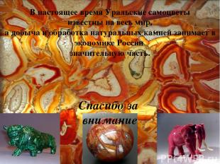 В настоящее время Уральские самоцветы известны на весь мир, а добыча и обработка