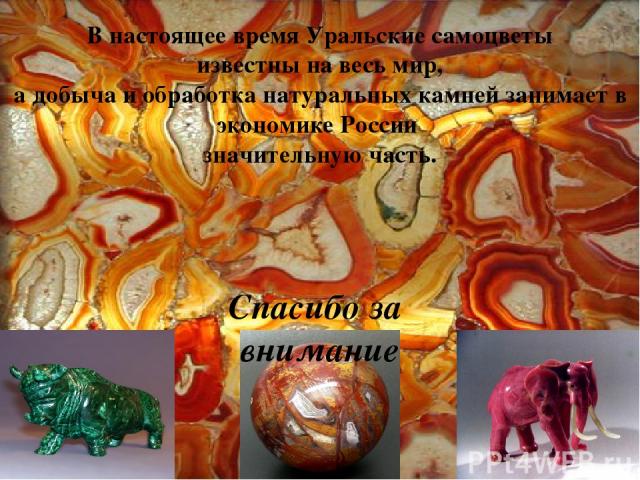 В настоящее время Уральские самоцветы известны на весь мир, а добыча и обработка натуральных камней занимает в экономике России значительную часть. Спасибо за внимание
