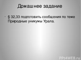 Домашнее задание § 32,33 подготовить сообщения по теме Природные уникумы Урала.