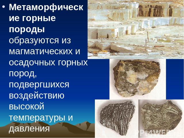 Метаморфические горные породы образуются из магматических и осадочных горных пород, подвергшихся воздействию высокой температуры и давления