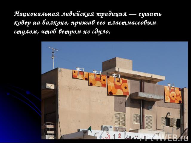 Национальная ливийская традиция — сушить ковер на балконе, прижав его пластмассовым стулом, чтоб ветром не сдуло.