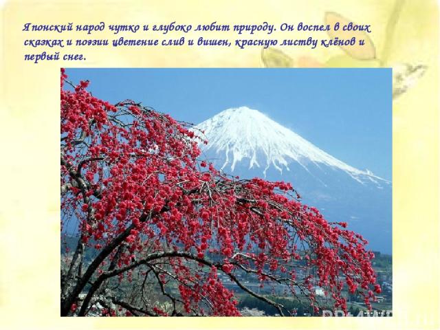 Японский народ чутко и глубоко любит природу. Он воспел в своих сказках и поэзии цветение слив и вишен, красную листву клёнов и первый снег.