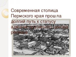 Современная столица Пермского края прошла долгий путь к статусу административног