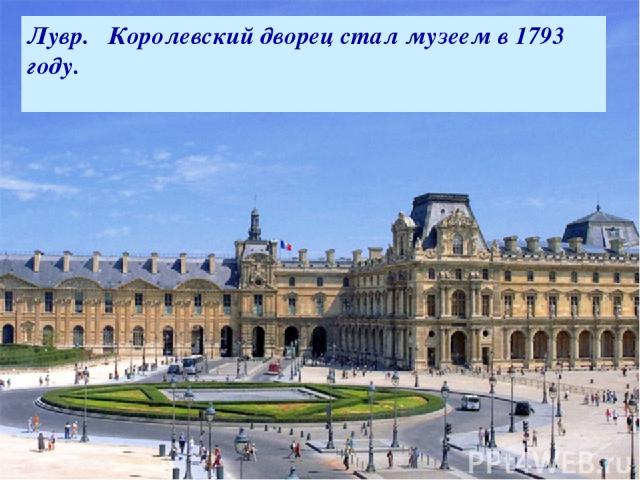 В 18 веке Лувр- мощная средневековая крепость. Здесь король хранил казну и архивы. Лувр. Королевский дворец стал музеем в 1793 году.
