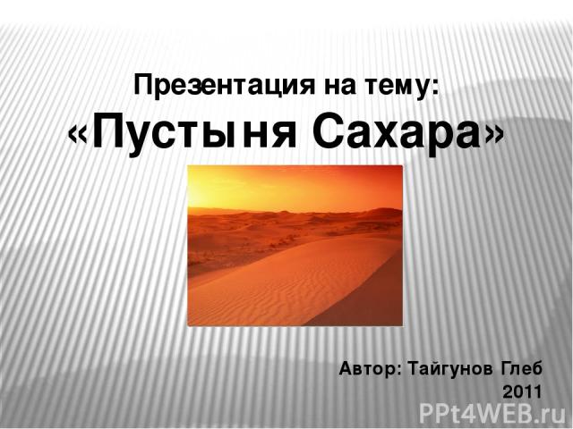 Презентация на тему: «Пустыня Сахара» Автор: Тайгунов Глеб 2011