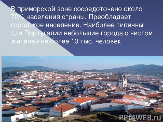В приморской зоне сосредоточено около 70% населения страны. Преобладает городское население. Наиболее типичны для Португалии небольшие города с числом жителей не более 10 тыс. человек