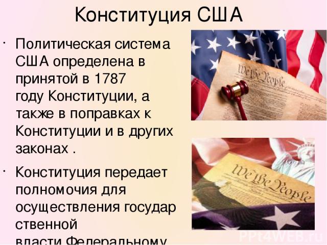 Конституция США Политическая система США определена в принятой в 1787 году Конституции, а также в поправках к Конституции и в других законах . Конституция передает полномочия для осуществления государственной власти Федеральному правительству США. В…