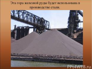 Эта гора железной руды будет использована в производстве стали.
