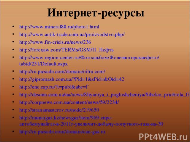 Интернет-ресурсы http://www.mineral88.ru/photo1.html http://www.antik-trade.com.ua/proizvodstvo.php/ http://www.fin-crisis.ru/news/236 http://forexaw.com/TERMs/GSM/l1_Нефть http://www.region-center.ru/Фотоальбом/Железногорскиефото/tabid/251/Default.…