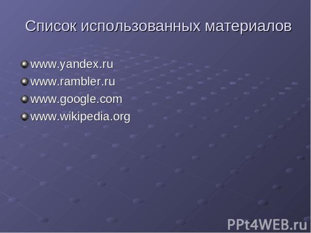 Список использованных материалов www.yandex.ru www.rambler.ru www.google.com www.wikipedia.org
