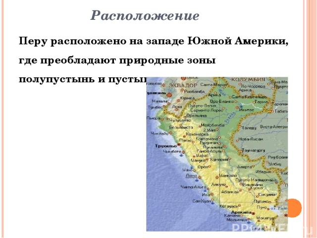 Расположение Перу расположено на западе Южной Америки, где преобладают природные зоны полупустынь и пустынь.