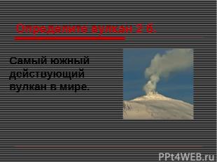Определите вулкан 2 б. Cамый южный действующий вулкан в мире.