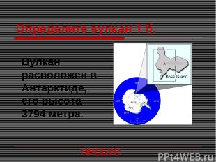 Определите вулкан 1 б. Вулкан расположен в Антарктиде, его высота 3794 метра. ЭР