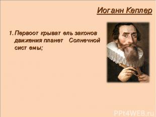Иоганн Кеплер Первооткрыватель законов движения планет Солнечной системы;
