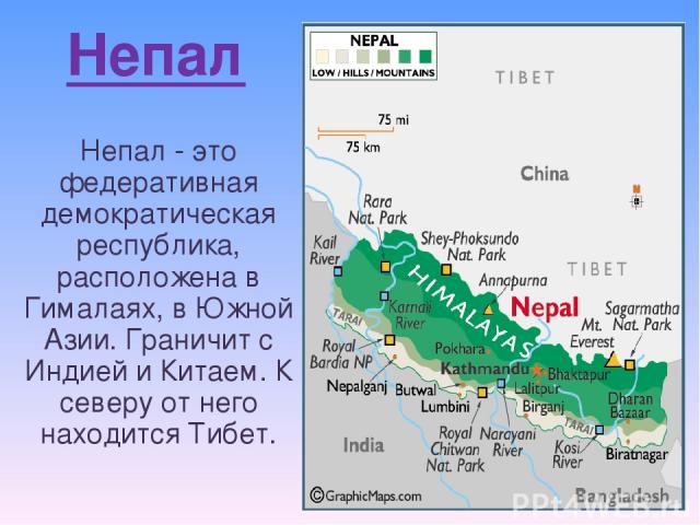 Непал Непал - это федеративная демократическая республика, расположена в Гималаях, в Южной Азии. Граничит с Индией и Китаем. К северу от него находится Тибет.