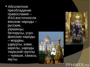 Абсолютное преобладание православия – 9\10.восточнославянские народы – русские,