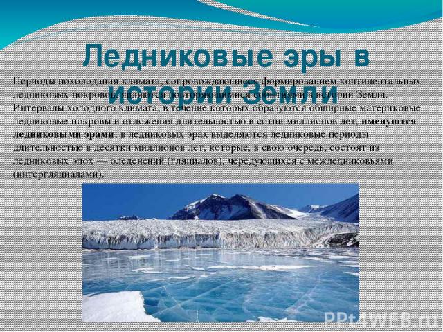  Ледниковые эры в истории Земли Периоды похолодания климата, сопровождающиеся формированием континентальных ледниковых покровов, являются повторяющимися событиями в истории Земли. Интервалы холодного климата, в течение которых образуются обширные ма…