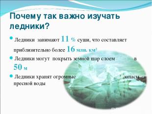 Почему так важно изучать ледники? Ледники занимают 11 % суши, что составляет при