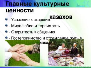 Главные культурные ценности казахов - Уважение к старшим. - Миролюбие и терпимос