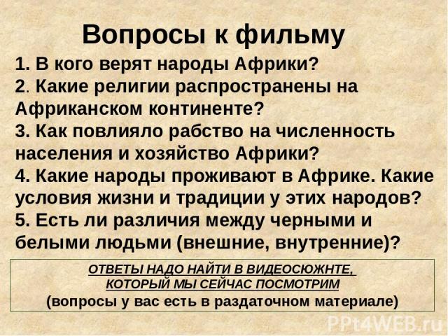 1. В кого верят народы Африки? 2. Какие религии распространены на Африканском континенте? 3. Как повлияло рабство на численность населения и хозяйство Африки? 4. Какие народы проживают в Африке. Какие условия жизни и традиции у этих народов? 5. Есть…