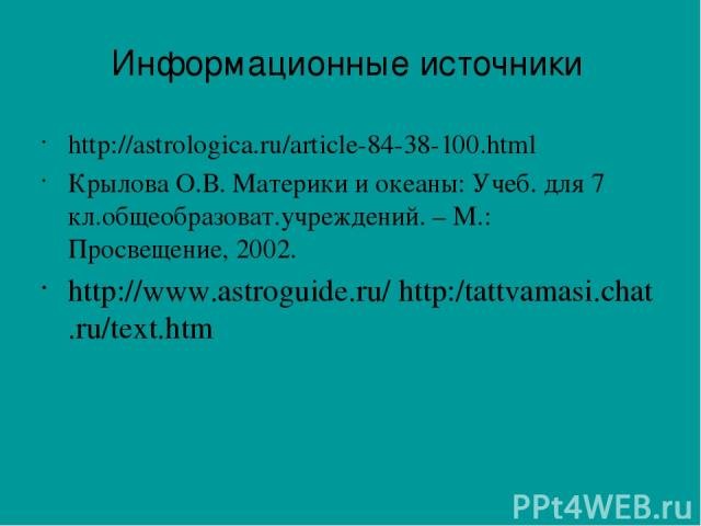 http://astrologica.ru/article-84-38-100.html Крылова О.В. Материки и океаны: Учеб. для 7 кл.общеобразоват.учреждений. – М.: Просвещение, 2002. http://www.astroguide.ru/ http:/tattvamasi.chat.ru/text.htm Информационные источники