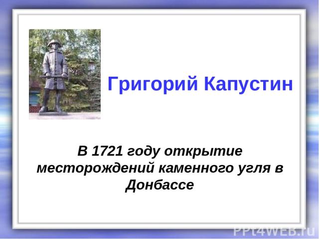 В 1721 году открытие месторождений каменного угля в Донбассе Григорий Капустин