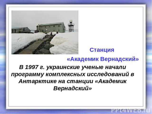 В 1997 г. украинские ученые начали программу комплексных исследований в Антарктике на станции «Академик Вернадский» Станция «Академик Вернадский»