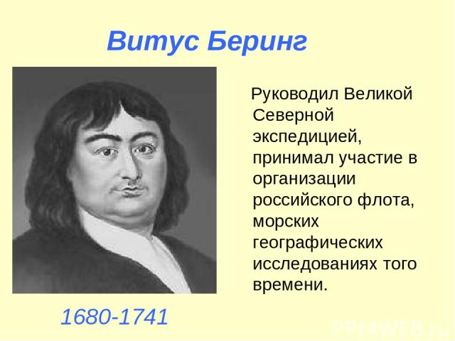 Руководил Великой Северной экспедицией, принимал участие в организации российского флота, морских географических исследованиях того времени. Витус Беринг 1680-1741