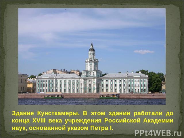 Здание Кунсткамеры. В этом здании работали до конца XVIII века учреждения Российской Академии наук, основанной указом Петра I.